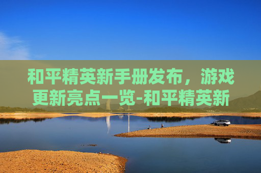 和平精英新手册发布，游戏更新亮点一览-和平精英新手册爆料