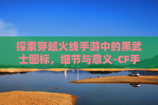 探索穿越火线手游中的黑武士图标，细节与意义-CF手游黑武士
