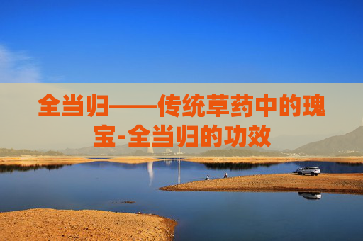 全当归——传统草药中的瑰宝-全当归的功效