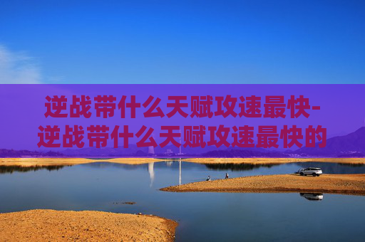 逆战带什么天赋攻速最快-逆战带什么天赋攻速最快的