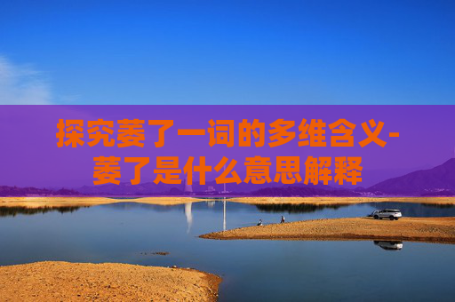 探究萎了一词的多维含义-萎了是什么意思解释