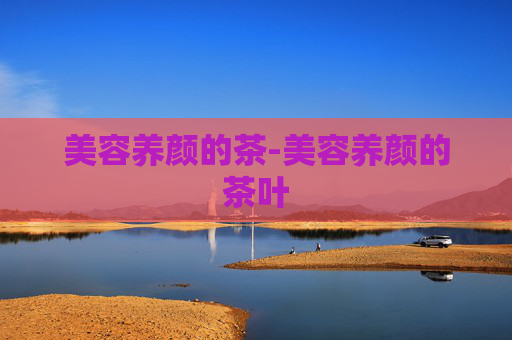 美容养颜的茶-美容养颜的茶叶
