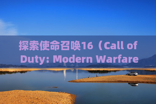 探索使命召唤16（Call of Duty: Modern Warfare）中所有角色皮肤的奥秘-使命召唤16角色皮肤
