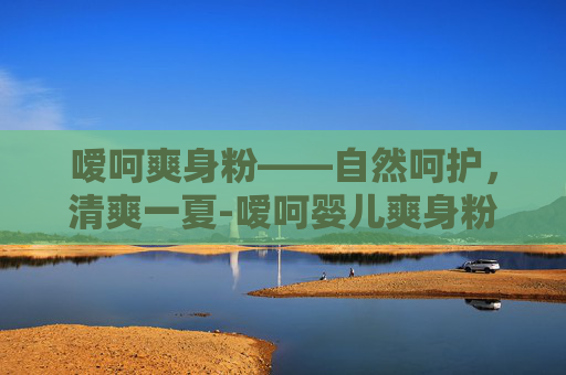 嗳呵爽身粉——自然呵护，清爽一夏-嗳呵婴儿爽身粉