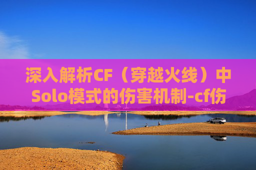 深入解析CF（穿越火线）中Solo模式的伤害机制-cf伤害数值显示设置方法