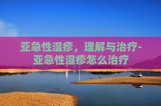 亚急性湿疹，理解与治疗-亚急性湿疹怎么治疗