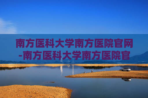 南方医科大学南方医院官网-南方医科大学南方医院官网人才招聘