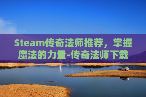 Steam传奇法师推荐，掌握魔法的力量-传奇法师下载安装