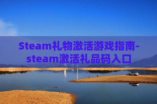 Steam礼物激活游戏指南-steam激活礼品码入口 Steam礼物激活游戏指南-steam激活礼品码入口