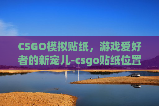 CSGO模拟贴纸，游戏爱好者的新宠儿-csgo贴纸位置科普