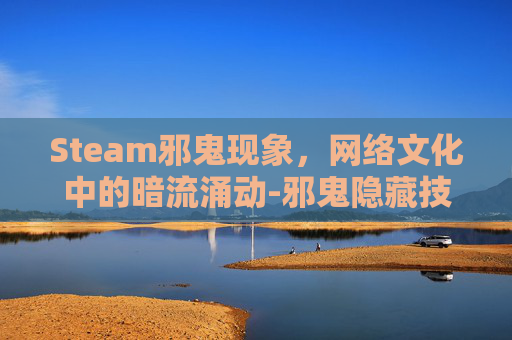 Steam邪鬼现象，网络文化中的暗流涌动-邪鬼隐藏技能按法步骤