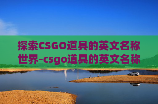 探索CSGO道具的英文名称世界-csgo道具的英文名称怎么写