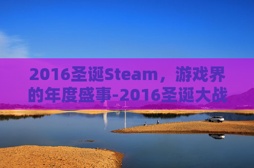 2016圣诞Steam，游戏界的年度盛事-2016圣诞大战