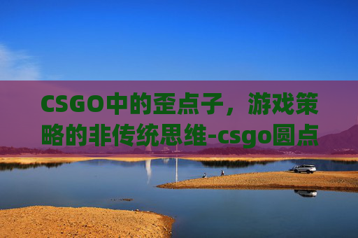 CSGO中的歪点子，游戏策略的非传统思维-csgo圆点准星调整方法