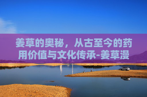 姜草的奥秘，从古至今的药用价值与文化传承-姜草漫画全集