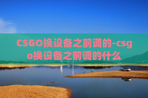 CSGO换设备之前调的-csgo换设备之前调的什么