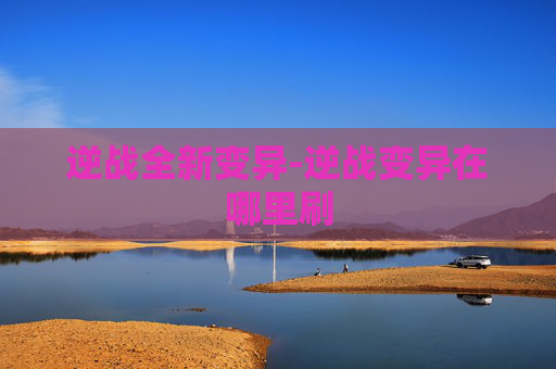 逆战全新变异-逆战变异在哪里刷