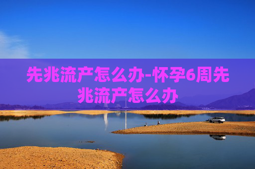 先兆流产怎么办-怀孕6周先兆流产怎么办