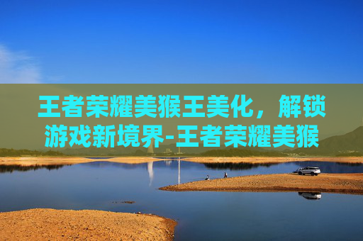 王者荣耀美猴王美化，解锁游戏新境界-王者荣耀美猴王图片