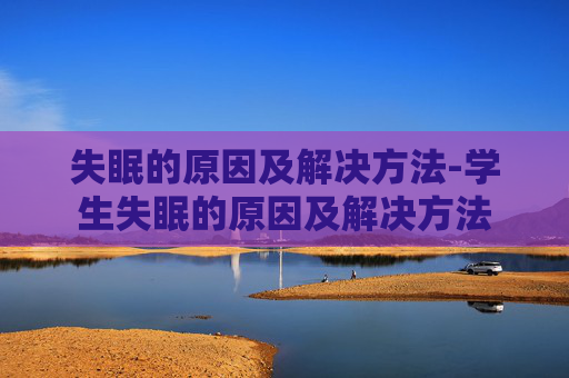 失眠的原因及解决方法-学生失眠的原因及解决方法