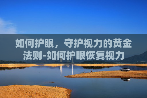 如何护眼，守护视力的黄金法则-如何护眼恢复视力