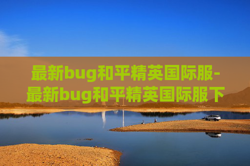 最新bug和平精英国际服-最新bug和平精英国际服下载安装