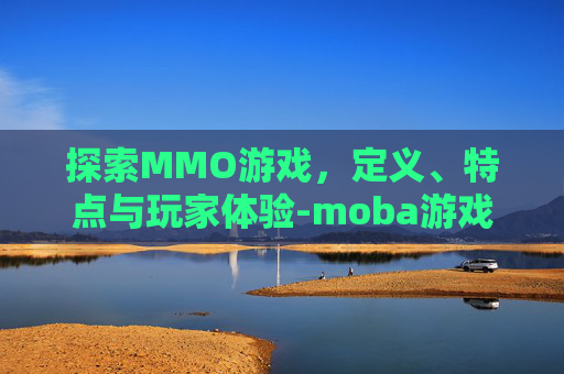 探索MMO游戏，定义、特点与玩家体验-moba游戏是什么意思
