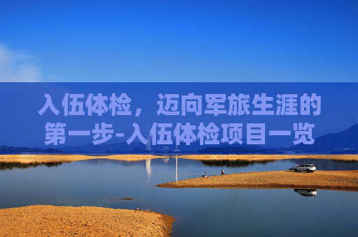 入伍体检，迈向军旅生涯的第一步-入伍体检项目一览表