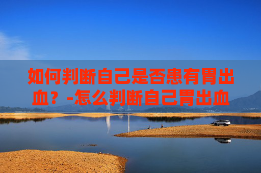 如何判断自己是否患有胃出血？-怎么判断自己胃出血图片