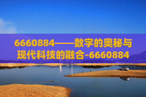 6660884——数字的奥秘与现代科技的融合-66608848