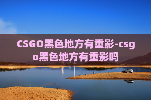 CSGO黑色地方有重影-csgo黑色地方有重影吗