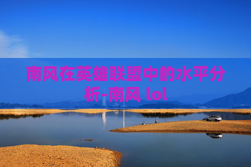 南风在英雄联盟中的水平分析-南风 lol