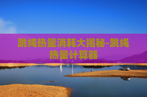 跳绳热量消耗大揭秘-跳绳热量计算器