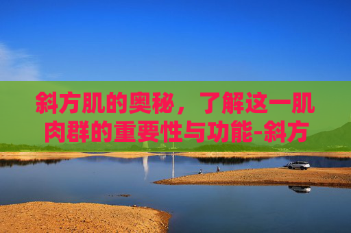 斜方肌的奥秘，了解这一肌肉群的重要性与功能-斜方肌是什么意思