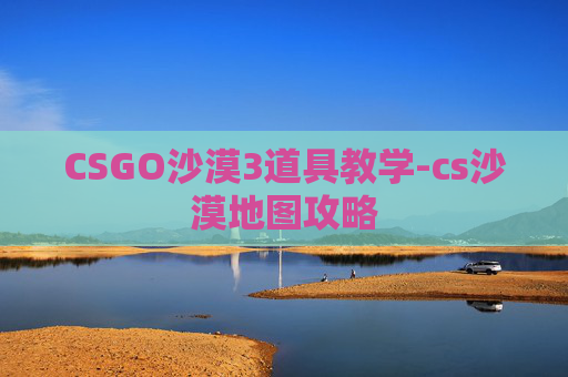 CSGO沙漠3道具教学-cs沙漠地图攻略