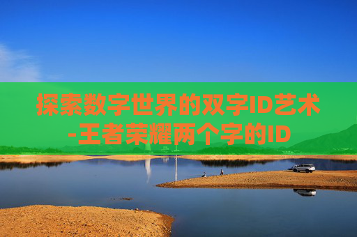 探索数字世界的双字ID艺术-王者荣耀两个字的ID