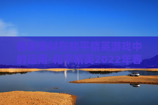 春联素材在和平精英游戏中的运用-和平精英2022年春节主题