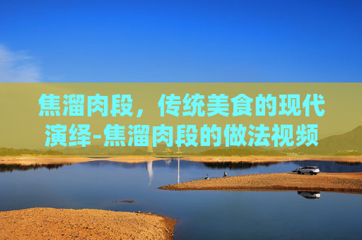 焦溜肉段，传统美食的现代演绎-焦溜肉段的做法视频