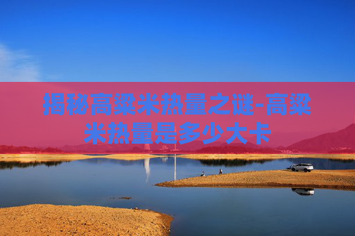 揭秘高粱米热量之谜-高粱米热量是多少大卡