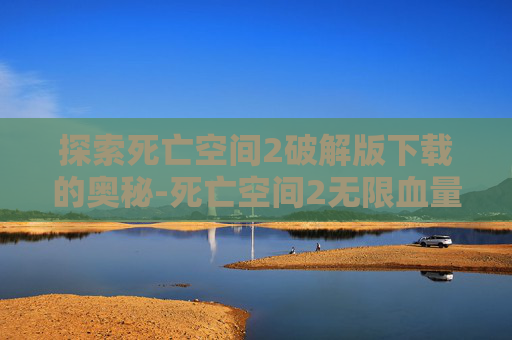 探索死亡空间2破解版下载的奥秘-死亡空间2无限血量版下载