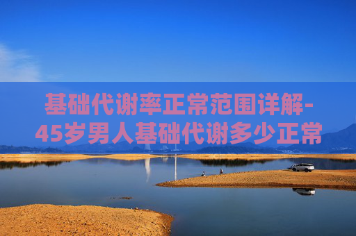 基础代谢率正常范围详解-45岁男人基础代谢多少正常