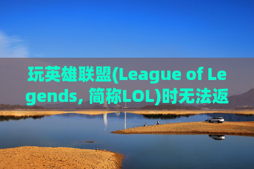 玩英雄联盟(League of Legends, 简称LOL)时无法返回桌面的困扰-天津格林国际幼儿园学费