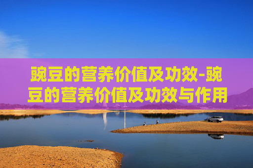 豌豆的营养价值及功效-豌豆的营养价值及功效与作用