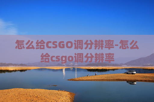 怎么给CSGO调分辨率-怎么给csgo调分辨率