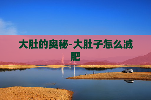 大肚的奥秘-大肚子怎么减肥