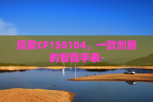 探索CF150104，一款创新的智能手表-
