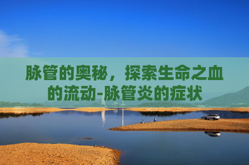 脉管的奥秘，探索生命之血的流动-脉管炎的症状