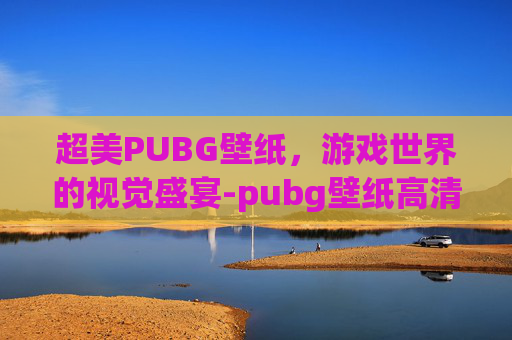 超美PUBG壁纸，游戏世界的视觉盛宴-pubg壁纸高清