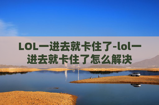 LOL一进去就卡住了-lol一进去就卡住了怎么解决