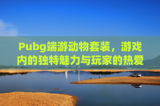 Pubg端游动物套装，游戏内的独特魅力与玩家的热爱-pubg套装图样